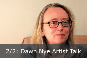 Click here to learn more about Dawn Nye's Artist Talk